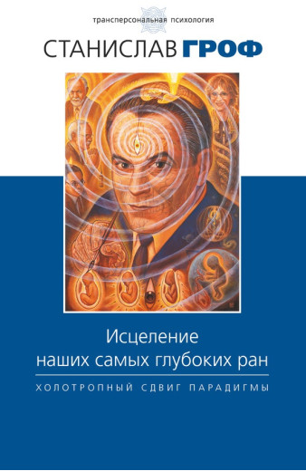 Зцілення наших найглибших ран. Холотропний зсув парадигми. Гроф Станіслав Зцілення наших найглибших ран. Холотропний зсув парадигми. Гроф Станіслав