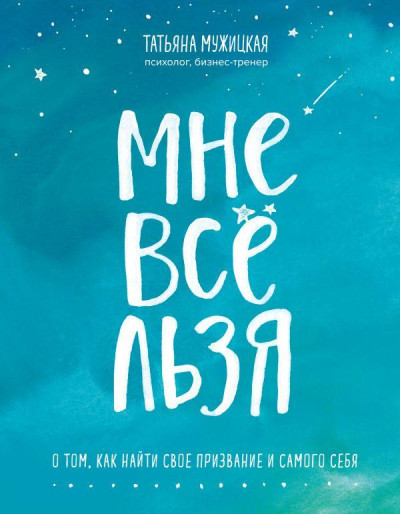 Мені все можна. Про те, як знайти своє покликання і самого себе. Мужицька Т. В. (м'яка обкладинка) Мені все можна. Про те, як знайти своє покликання і самого себе. Мужицька Т. В. (м'яка обкладинка)