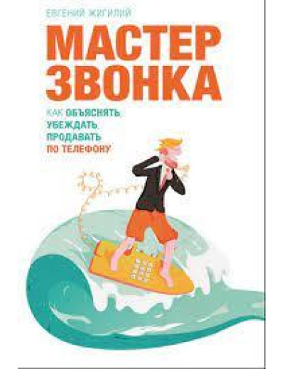 Майстер дзвінка. Як пояснювати, нагадувати, продавати телефоном. Жирилій Євгенів Майстер дзвінка. Як пояснювати, нагадувати, продавати телефоном. Жирилій Євгенів