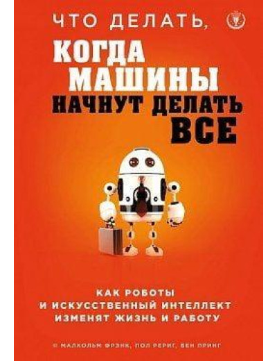 Що робити, коли машини почнуть робити все. Малкольм Френк, Пол Рериг, Бен Принг (тв. пер) Що робити, коли машини почнуть робити все. Малкольм Френк, Пол Рериг, Бен Принг (тв. пер)