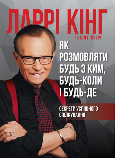 Як розмовляти будь з ким, будь-коли і будь-де. Секрети успішного спілкування. Ларрі Кінг, Білл Ґілберт Як розмовляти будь з ким, будь-коли і будь-де. Секрети успішного спілкування. Ларрі Кінг, Білл Ґілберт