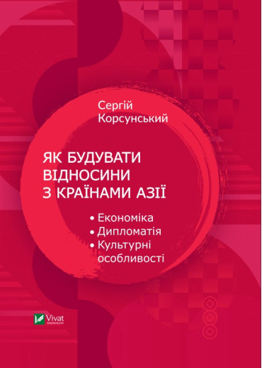 Як будувати відносини з країнами Азії. Економіка, дипломатія, культурні особливості. Корсунський Сергій Як будувати відносини з країнами Азії. Економіка, дипломатія, культурні особливості. Корсунський Сергій