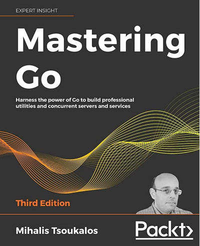 Mastering Go: Harness the power of Go to build professional utilities and concurrent servers and services, 3rd Mastering Go: Harness the power of Go to build professional utilities and concurrent servers and services, 3rd