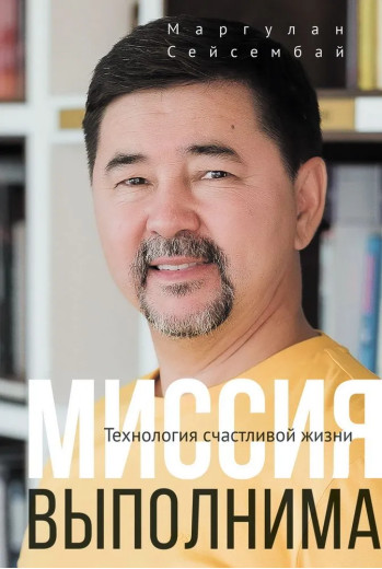 Місія здійсненна. Технологія щасливого життя. Маргулан Сейсембай.(повна версія. тверда палітурка) Місія здійсненна. Технологія щасливого життя. Маргулан Сейсембай.(повна версія. тверда палітурка)