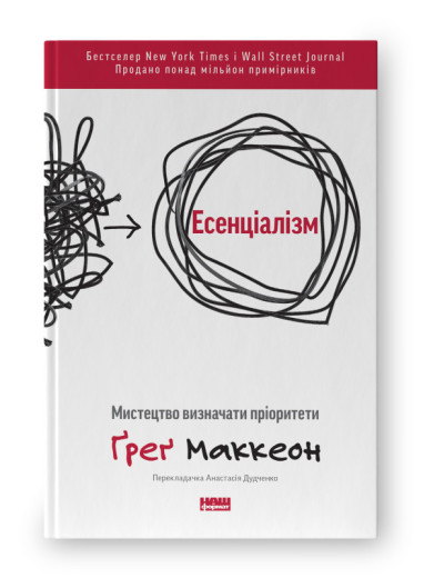 Есенціалізм. Мистецтво визначати пріоритети.Ґреґ Маккеон. (оновл. вид. укр.мова) Есенціалізм. Мистецтво визначати пріоритети.Ґреґ Маккеон. (оновл. вид. укр.мова)