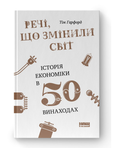 Речі, що змінили світ. Історія економіки в 50 винаходах. Тім Гарфорд. (тверд.паліт. укр.мова)