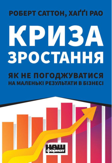 Криза зростання. Як не погоджуватися на маленькі результати в бізнесі. Роберт Саттон, Хаґґі Рао. (тв.укр.мова) Криза зростання. Як не погоджуватися на маленькі результати в бізнесі. Роберт Саттон, Хаґґі Рао. (тв.укр.мова)