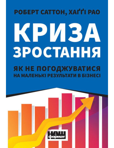 Криза зростання. Як не погоджуватися на маленькі результати в бізнесі. Роберт Саттон, Хаґґі Рао. (тв.укр.мова) Криза зростання. Як не погоджуватися на маленькі результати в бізнесі. Роберт Саттон, Хаґґі Рао. (тв.укр.мова)