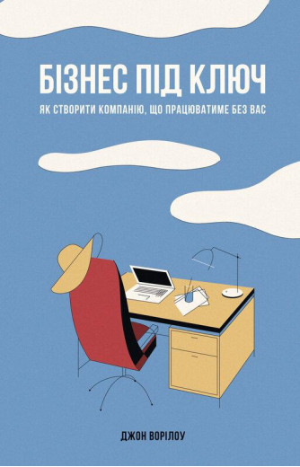 Бізнес під ключ. Як створити компанію, що працюватиме без вас. Джон Ворілоу. (тверда палітурка, укр.мова)