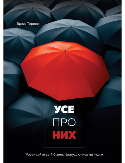 Усе про них. Розвивайте свій бізнес, фокусуючись на інших. Брюс Теркел Усе про них. Розвивайте свій бізнес, фокусуючись на інших. Брюс Теркел