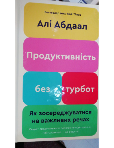 Продуктивність без турбот. Як зосереджуватися на важливих речах. Алі Абдаал Продуктивність без турбот. Як зосереджуватися на важливих речах. Алі Абдаал