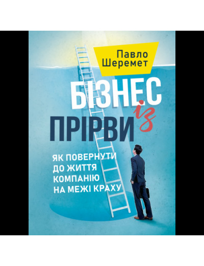 Бізнес із прірви: як повернути до життя компанію на межі краху.Шеремет Павло. (ЦНЛ) Бізнес із прірви: як повернути до життя компанію на межі краху.Шеремет Павло. (ЦНЛ)