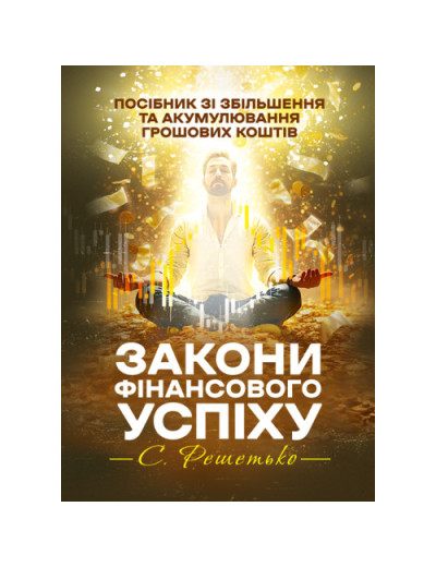Закони фінансового успіху. Посібник зі збільшення та акумулювання грошових коштів. Решетько Станіслав. (ЦНЛ)