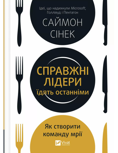 Справжні лідери їдять останніми. Як створити команду мрії. Саймон Сінек Справжні лідери їдять останніми. Як створити команду мрії. Саймон Сінек