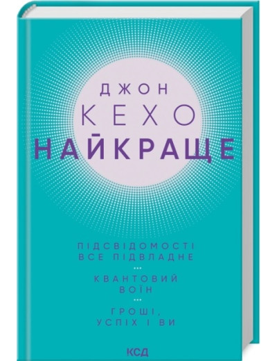 Найкраще. Підсвідомості все підвладне. Квантовий воїн. Гроші, успіх і ви. Джон Кехо. Найкраще. Підсвідомості все підвладне. Квантовий воїн. Гроші, успіх і ви. Джон Кехо.