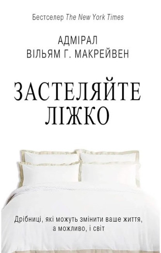 Застеляйте ліжко. Дрібниці, які можуть змінити ваше життя… і, можливо, світ. Вільям Г. Макрейвен. Застеляйте ліжко. Дрібниці, які можуть змінити ваше життя… і, можливо, світ. Вільям Г. Макрейвен.