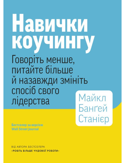 Навички коучингу. Говоріть менше, питайте більше й назавжди змініть спосіб свого лідерства. Майкл Банґей Станієр Навички коучингу. Говоріть менше, питайте більше й назавжди змініть спосіб свого лідерства. Майкл Банґей Станієр