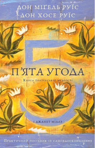 П'ята угода. Книга толтекської мудрості. Практичний посібник із самовдосконалення. Дон Хосе Руїс, Дон Міґель Руїс. П'ята угода. Книга толтекської мудрості. Практичний посібник із самовдосконалення. Дон Хосе Руїс, Дон Міґель Руїс.