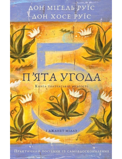 П'ята угода. Книга толтекської мудрості. Практичний посібник із самовдосконалення. Дон Хосе Руїс, Дон Міґель Руїс. П'ята угода. Книга толтекської мудрості. Практичний посібник із самовдосконалення. Дон Хосе Руїс, Дон Міґель Руїс.