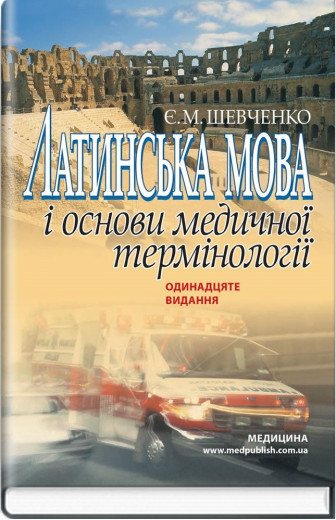 Латинська мова і основи медичної термінології. Посібник для медичних ВНЗ І-ІІІ р. 11-е вид. Шевченко Є. Латинська мова і основи медичної термінології. Посібник для медичних ВНЗ І-ІІІ р. 11-е вид. Шевченко Є.