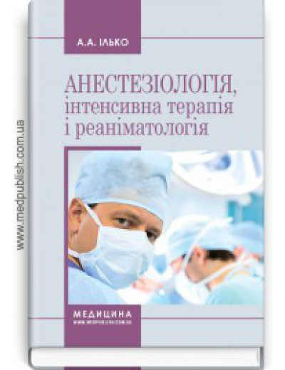 Анестезіологія, інтенсивна терапія і реаніматологія: навчальний посібник (ЗНЗ І—ІІІ н. а.) / А. А. Ілько. Анестезіологія, інтенсивна терапія і реаніматологія: навчальний посібник (ЗНЗ І—ІІІ н. а.) / А. А. Ілько.