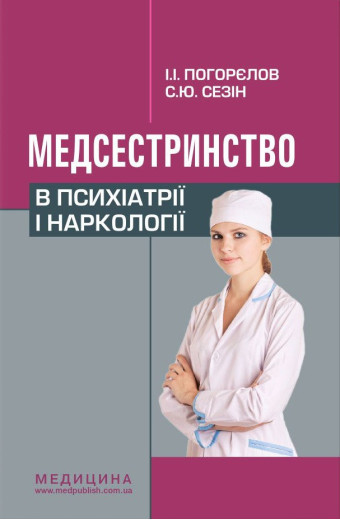 Медсестринство в психіатрії і наркології: підручник (ЗНЗ І—ІІІ н. а.). 3-є вид. Погорєлов І.І., Сезін С. Ю. Медсестринство в психіатрії і наркології: підручник (ЗНЗ І—ІІІ н. а.). 3-є вид. Погорєлов І.І., Сезін С. Ю.