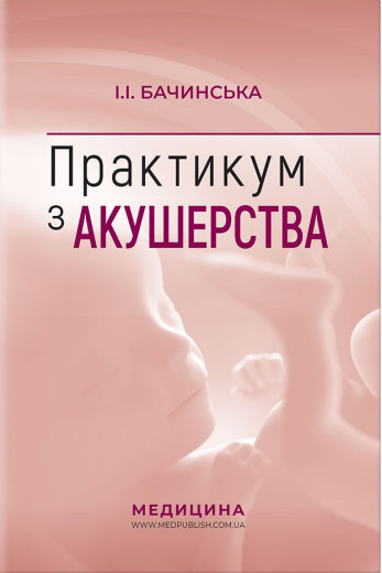 Практикум з акушерства: навчальний посібник (I—III р. а.). І.І. Бачинська
