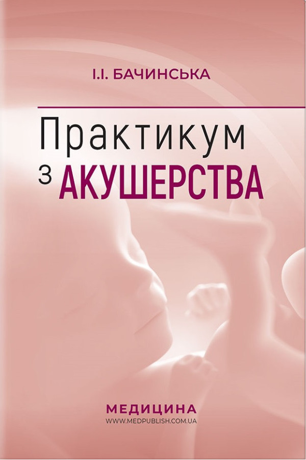 Практикум з акушерства: навчальний посібник (I—III р. а.). І.І. Бачинська