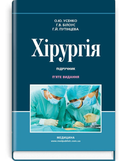 Хірургія: підручник / О. Ю. Усенко, Р. В. Білоус, Р. Й. Путінцева.5-е видання Хірургія: підручник / О. Ю. Усенко, Р. В. Білоус, Р. Й. Путінцева.5-е видання