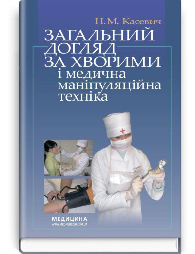 Загальний догляд за хворими і медична маніпуляційна техніка: підручник (ВНЗ І—ІІІ р. а.) / Н.М. Касевич Загальний догляд за хворими і медична маніпуляційна техніка: підручник (ВНЗ І—ІІІ р. а.) / Н.М. Касевич