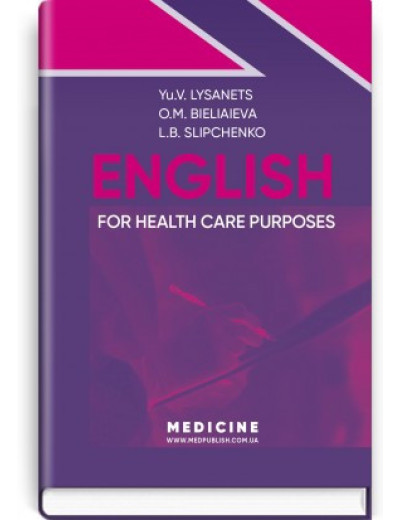 English for Health Care Purposes: textbook / Yu.V. Lysanets, O.M. Bieliaieva, L.B. Slipchenko English for Health Care Purposes: textbook / Yu.V. Lysanets, O.M. Bieliaieva, L.B. Slipchenko