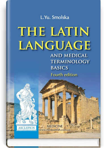 The Latin Language and Medical Terminology Basics: textbook (III—IV a. l.) / L.Yu. Smolska, О.H. Pylypiv, P.А.