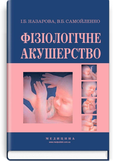 Фізіологічне акушерство: підручник (ВНЗ І—ІІІ р.а.) / І.Б. Назарова, В.Б. Самойленко. — 2-е вид., переробл