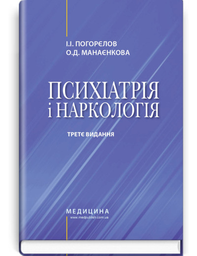 Психіатрія і наркологія: підручник. І.І. Погорєлов, О.Д. Манаєнкова. — 3-є видання. Психіатрія і наркологія: підручник. І.І. Погорєлов, О.Д. Манаєнкова. — 3-є видання.