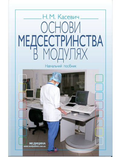 Основи медсестринства в модулях: навчальний посібник (ЗНЗ І—ІІІ н. а.) Н.М. Касевич. 3-є видання. Основи медсестринства в модулях: навчальний посібник (ЗНЗ І—ІІІ н. а.) Н.М. Касевич. 3-є видання.