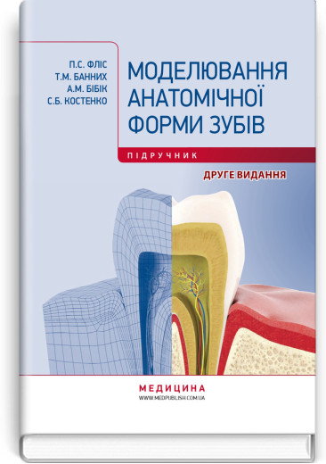 Моделювання анатомічної форми зубів: підручник. П.С. Фліс, Т.М. Банних, А.М. Бібік, С.Б. Костенко. — 2-е вид.