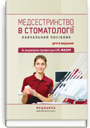 Медсестринство в стоматології: навчальний посібник І.П. Мазур, Л.О. Щербак, С.В. Хлєбас та ін. — 2-е видання