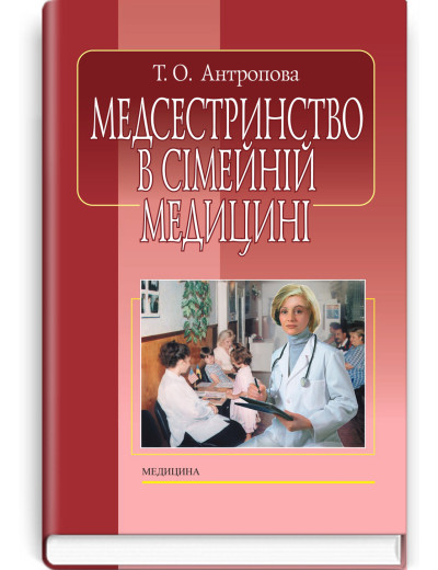 Медсестринство в сімейній медицині. Т.О. Антропова. — 4-е видання Медсестринство в сімейній медицині. Т.О. Антропова. — 4-е видання