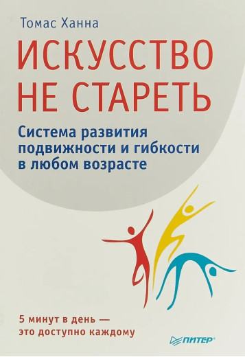 Мистецтво не старіти. Система розвитку рухливості та гнучкості в будь-якому віці Ханна Т. (м'яг. палітур) Мистецтво не старіти. Система розвитку рухливості та гнучкості в будь-якому віці Ханна Т. (м'яг. палітур)