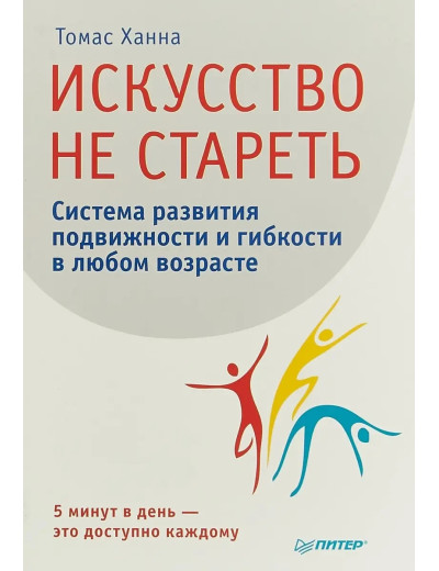 Мистецтво не старіти. Система розвитку рухливості та гнучкості в будь-якому віці Ханна Т. (м'яг. палітур) Мистецтво не старіти. Система розвитку рухливості та гнучкості в будь-якому віці Ханна Т. (м'яг. палітур)