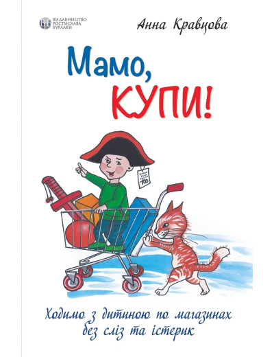Мамо, купи! або Ходимо з дитиною по магазинах без сліз та істерик. Анна Крав'яна (м'як. обкл.) Мамо, купи! або Ходимо з дитиною по магазинах без сліз та істерик. Анна Крав'яна (м'як. обкл.)
