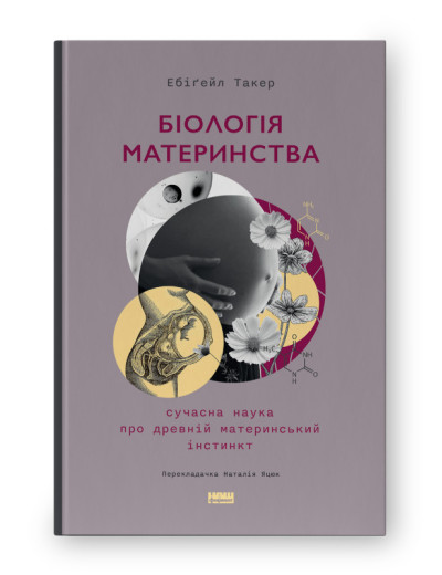 Біологія материнства. Сучасна наука про древній материнський інстинкт. Ебіґейл Такер. (тверд.паліт.укр.мова) Біологія материнства. Сучасна наука про древній материнський інстинкт. Ебіґейл Такер. (тверд.паліт.укр.мова)