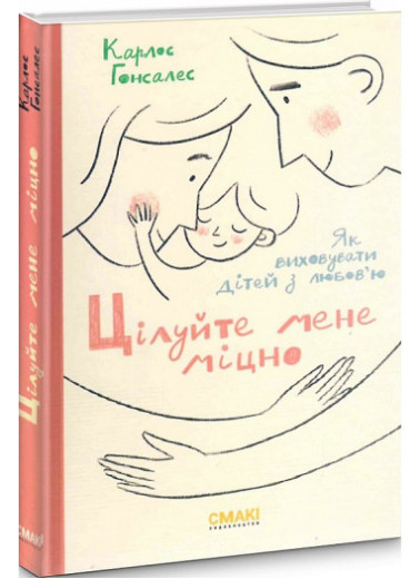 Цілуйте мене міцно. Як виховувати дітей з любов'ю. Карлос Гонсалес. Цілуйте мене міцно. Як виховувати дітей з любов'ю. Карлос Гонсалес.