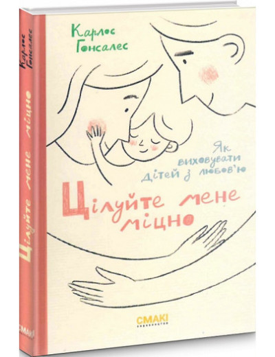 Цілуйте мене міцно. Як виховувати дітей з любов'ю. Карлос Гонсалес. Цілуйте мене міцно. Як виховувати дітей з любов'ю. Карлос Гонсалес.