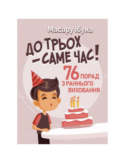 До трьох – саме час! 76 порад з раннього виховання. Ібука Масару. (ЦНЛ) До трьох – саме час! 76 порад з раннього виховання. Ібука Масару. (ЦНЛ)