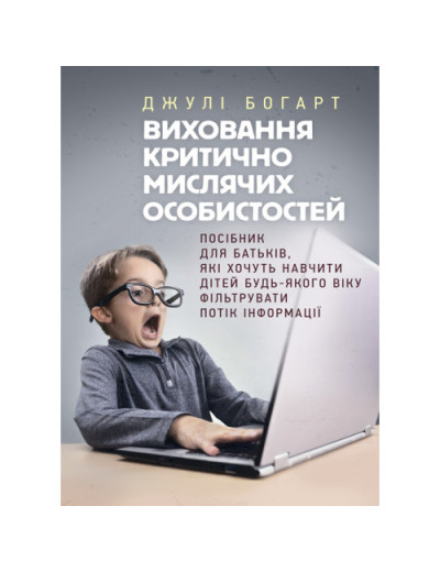 Виховання критично мислячих особистостей. Посібник для батьків, які хочуть навчити дітей будь-якого віку фільтрувати потік інформації. Джулі Богарт. (ЦНЛ) Виховання критично мислячих особистостей. Посібник для батьків, які хочуть навчити дітей будь-якого віку фільтрувати потік інформації. Джулі Богарт. (ЦНЛ)