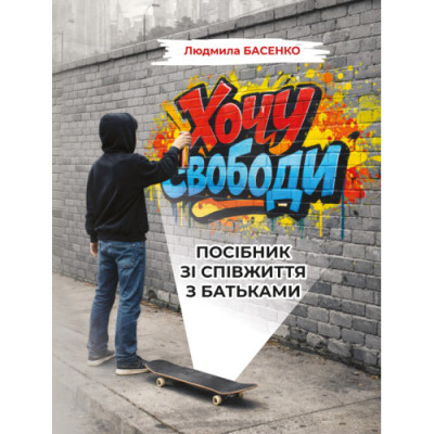Хочу свободи! Посібник зі співжиття з батьками. Басенко Л.(ЦНЛ) Хочу свободи! Посібник зі співжиття з батьками. Басенко Л.(ЦНЛ)