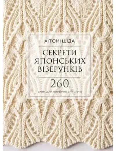 Секрети японських візерунків. 260 схем для плетіння спицями. Хітомі Шида. Секрети японських візерунків. 260 схем для плетіння спицями. Хітомі Шида.