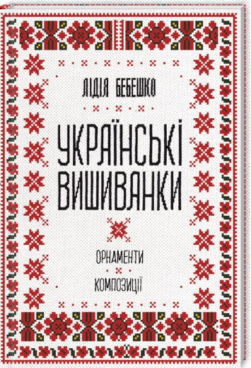 Українські вишиванки: орнаменти, композиції. Лідія Бебешко. Українські вишиванки: орнаменти, композиції. Лідія Бебешко.
