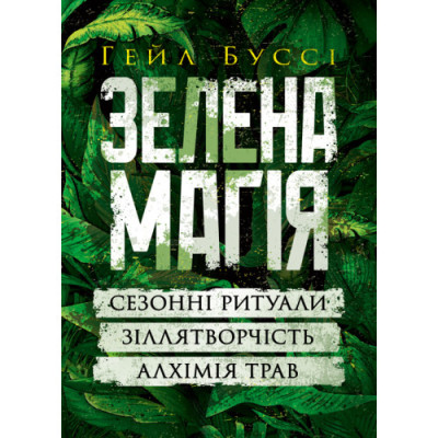 Зелена магія. Сезонні ритуали, зіллятворчість, алхімія трав. Гейл Буссі. (ЦНЛ)